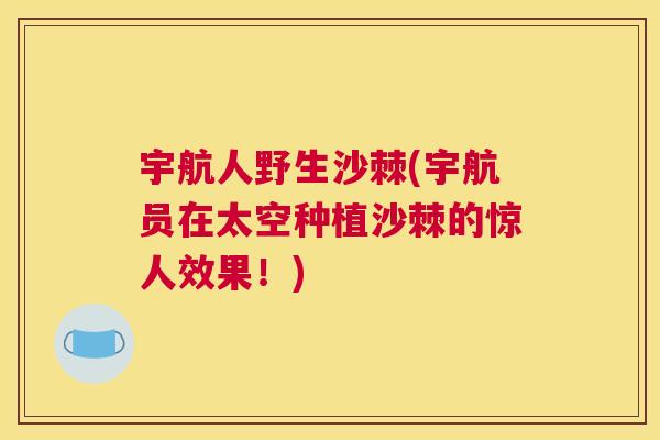 宇航人野生沙棘(宇航员在太空种植沙棘的惊人效果！)