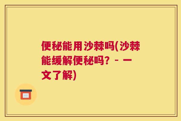 便秘能用沙棘吗(沙棘能缓解便秘吗?- 一文了解)