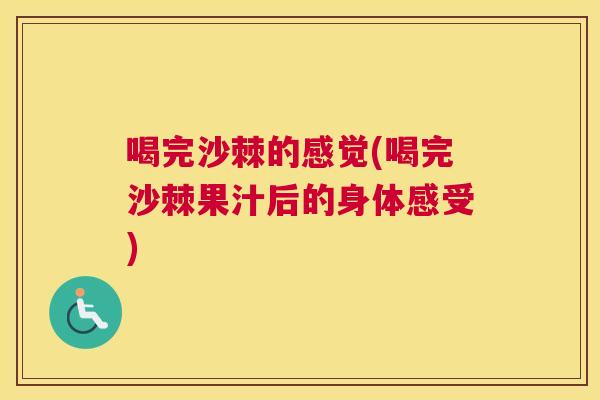 喝完沙棘的感觉(喝完沙棘果汁后的身体感受) 喝完沙棘的感觉(喝完沙棘果汁后的身体感受)