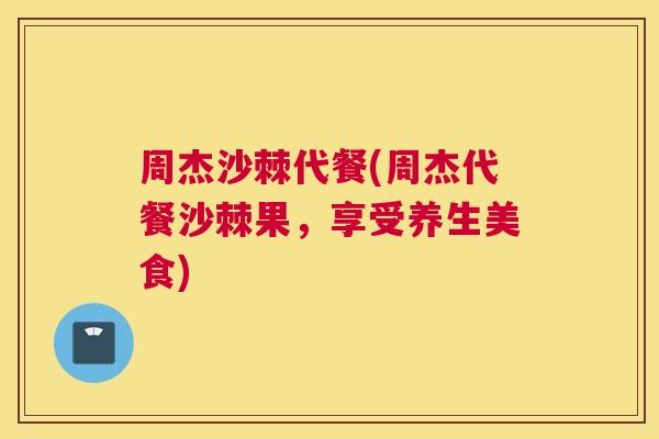 周杰沙棘代餐(周杰代餐沙棘果，享受养生美食)