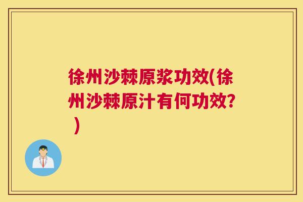 徐州沙棘原浆功效(徐州沙棘原汁有何功效？ )