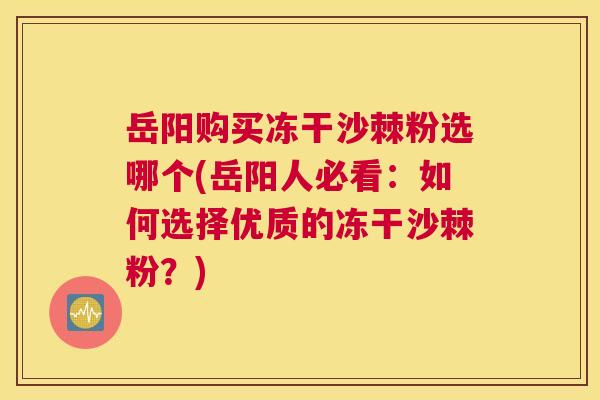 岳阳购买冻干沙棘粉选哪个(岳阳人必看：如何选择优质的冻干沙棘粉？)