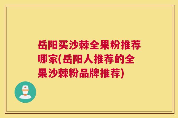 岳阳买沙棘全果粉推荐哪家(岳阳人推荐的全果沙棘粉品牌推荐)