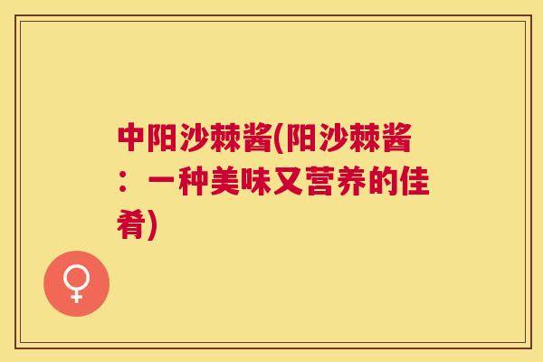 中阳沙棘酱(阳沙棘酱：一种美味又营养的佳肴)
