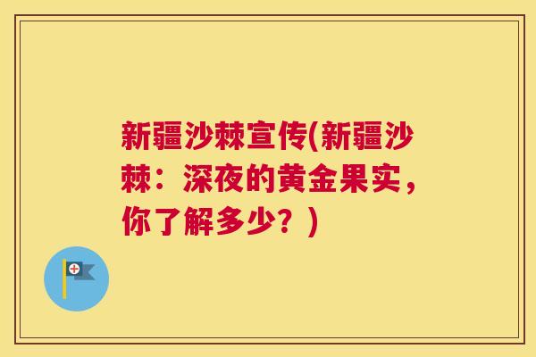 新疆沙棘宣传(新疆沙棘：深夜的黄金果实，你了解多少？)