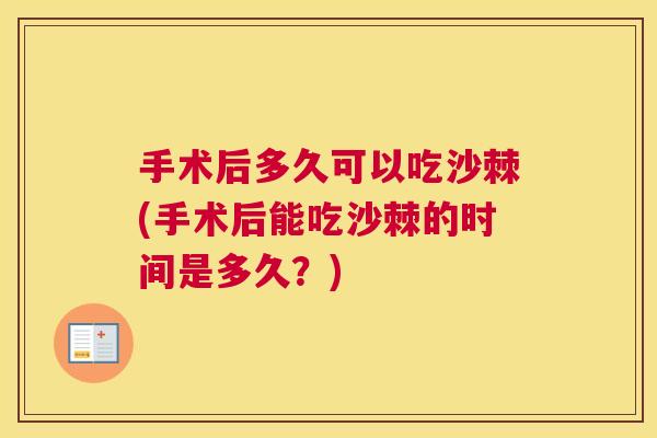 手术后多久可以吃沙棘(手术后能吃沙棘的时间是多久？)