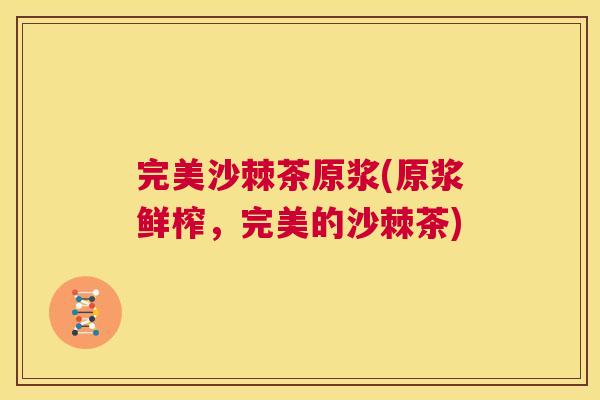 完美沙棘茶原浆(原浆鲜榨,完美的沙棘茶)