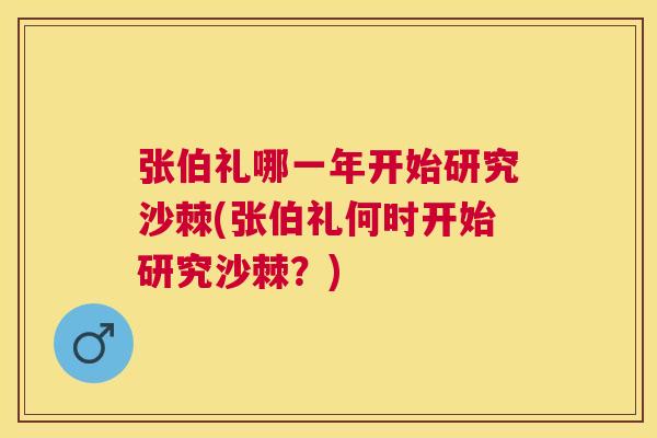 张伯礼哪一年开始研究沙棘(张伯礼何时开始研究沙棘？)