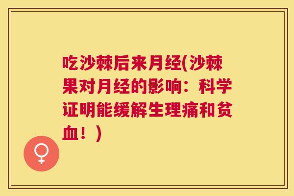 吃沙棘后来月经(沙棘果对月经的影响:科学证明能缓解生理痛和贫血!)