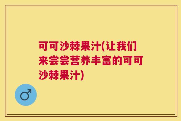 可可沙棘果汁(让我们来尝尝营养丰富的可可沙棘果汁)