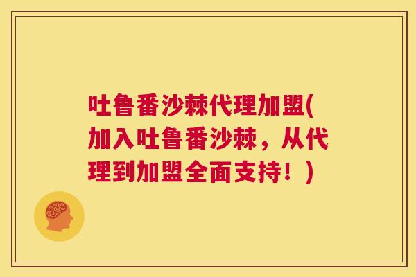 吐鲁番沙棘代理加盟(加入吐鲁番沙棘,从代理到加盟全面支持!) 吐鲁番沙棘代理加盟(加入吐鲁番沙棘,从代理到加盟全面支持!)