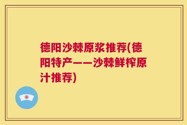 德阳沙棘原浆推荐(德阳特产——沙棘鲜榨原汁推荐)