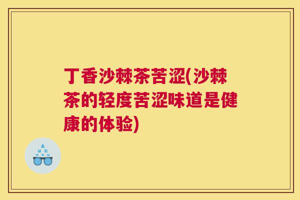 丁香沙棘茶苦涩(沙棘茶的轻度苦涩味道是健康的体验)