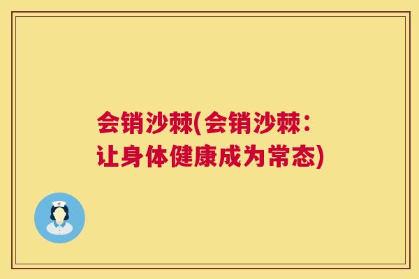 会销沙棘(会销沙棘：让身体健康成为常态)