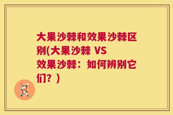 大果沙棘和效果沙棘区别(大果沙棘 VS 效果沙棘:如何辨别它们?)
