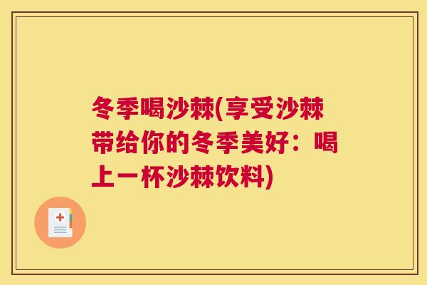 冬季喝沙棘(享受沙棘带给你的冬季美好:喝上一杯沙棘饮料)
