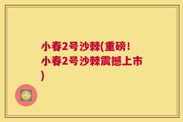 小春2号沙棘(重磅！小春2号沙棘震撼上市)