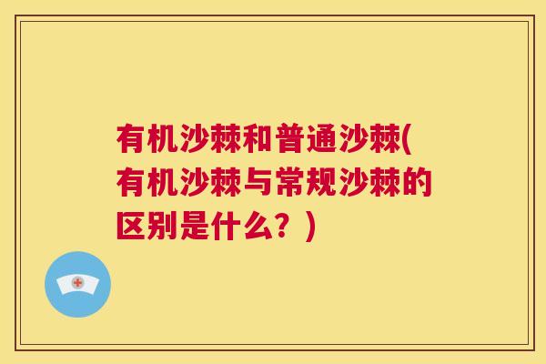 有机沙棘和普通沙棘(有机沙棘与常规沙棘的区别是什么?)