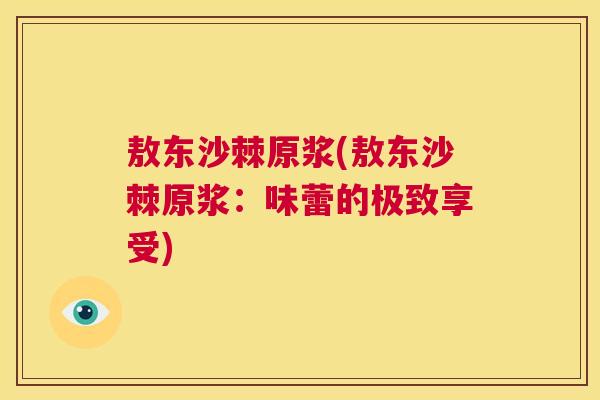 敖东沙棘原浆(敖东沙棘原浆:味蕾的极致享受) 敖东沙棘原浆(敖东沙棘原浆:味蕾的极致享受)