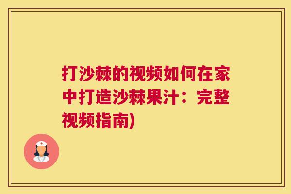打沙棘的视频如何在家中打造沙棘果汁：完整视频指南)