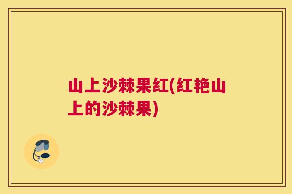 山上沙棘果红(红艳山上的沙棘果)