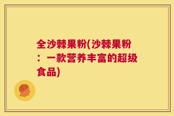 全沙棘果粉(沙棘果粉:一款营养丰富的超级食品)