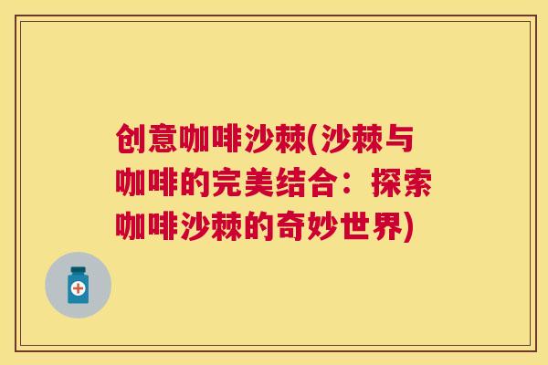 创意咖啡沙棘(沙棘与咖啡的完美结合:探索咖啡沙棘的奇妙世界)