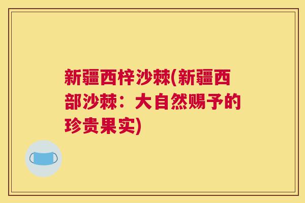 新疆西梓沙棘(新疆西部沙棘：大自然赐予的珍贵果实)