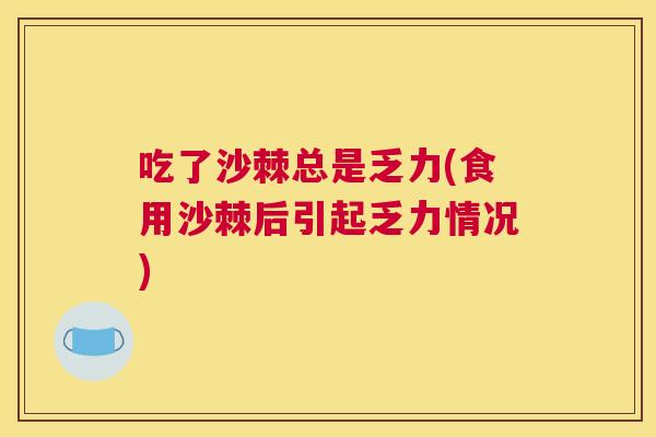 吃了沙棘总是乏力(食用沙棘后引起乏力情况)