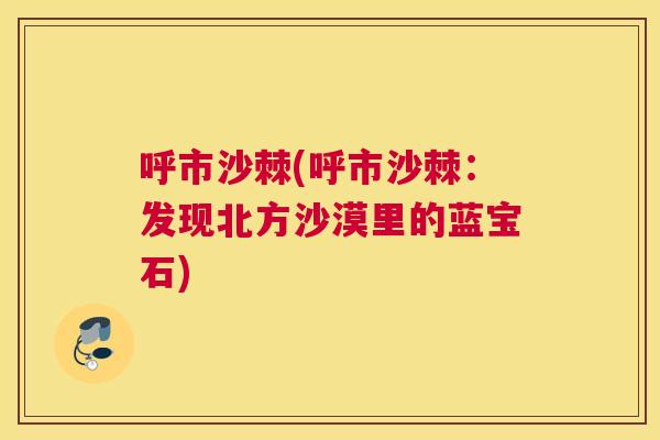 呼市沙棘(呼市沙棘：发现北方沙漠里的蓝宝石)