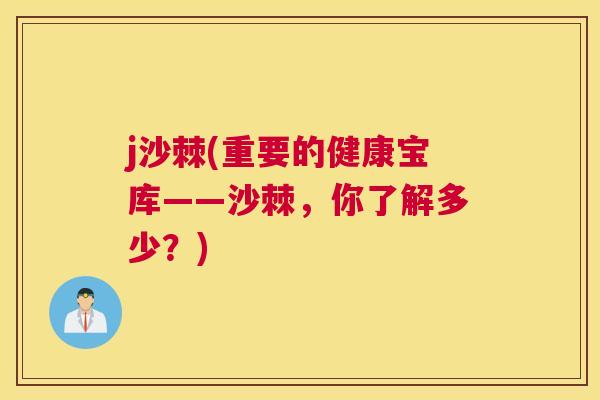 j沙棘(重要的健康宝库——沙棘,你了解多少?)