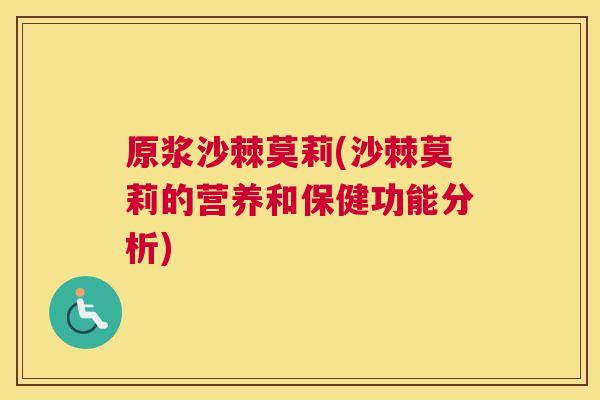 原浆沙棘莫莉(沙棘莫莉的营养和保健功能分析) 原浆沙棘莫莉(沙棘莫莉的营养和保健功能分析)