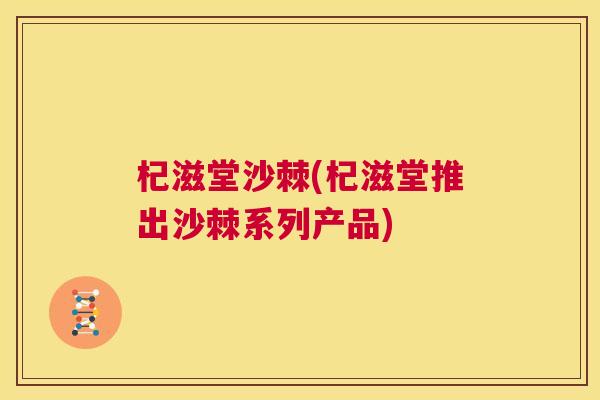 杞滋堂沙棘(杞滋堂推出沙棘系列产品) 杞滋堂沙棘(杞滋堂推出沙棘系列产品)