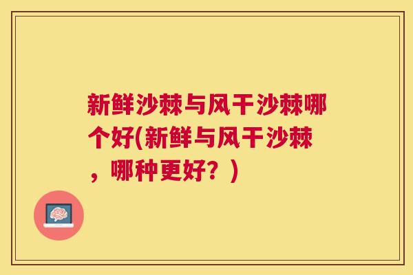 新鲜沙棘与风干沙棘哪个好(新鲜与风干沙棘,哪种更好?) 新鲜沙棘与风干沙棘哪个好(新鲜与风干沙棘,哪种更好?)