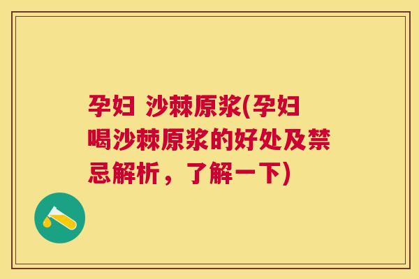 孕妇 沙棘原浆(孕妇喝沙棘原浆的好处及禁忌解析,了解一下) 孕妇 沙棘原浆(孕妇喝沙棘原浆的好处及禁忌解析,了解一下)