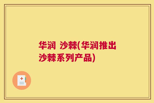 华润 沙棘(华润推出沙棘系列产品) 华润 沙棘(华润推出沙棘系列产品)