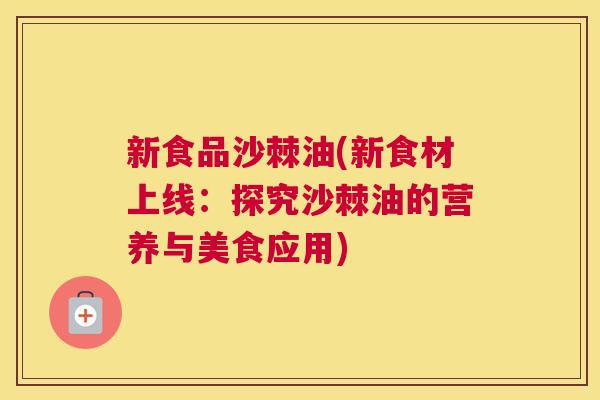 新食品沙棘油(新食材上线：探究沙棘油的营养与美食应用)