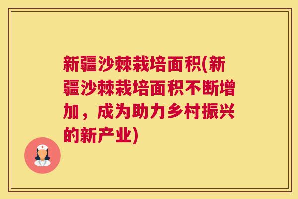 新疆沙棘栽培面积(新疆沙棘栽培面积不断增加，成为助力乡村振兴的新产业)