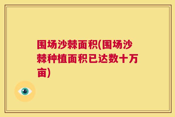 围场沙棘面积(围场沙棘种植面积已达数十万亩)