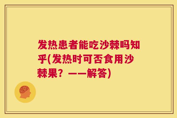 发热患者能吃沙棘吗知乎(发热时可否食用沙棘果？——解答)