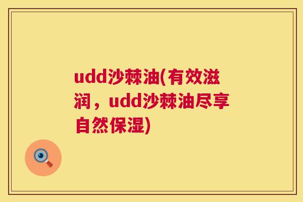 udd沙棘油(有效滋润,udd沙棘油尽享自然保湿)