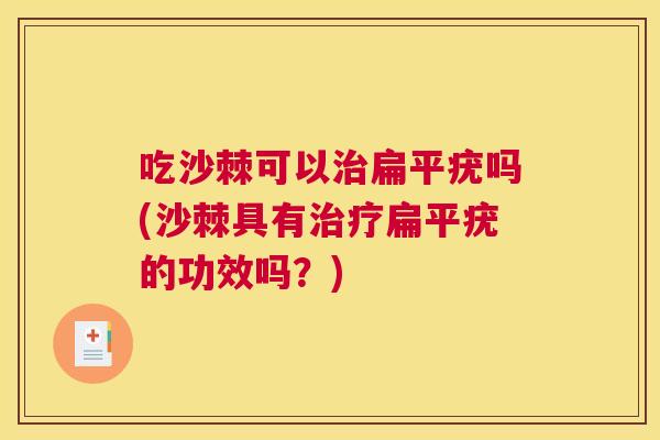 吃沙棘可以治扁平疣吗(沙棘具有治疗扁平疣的功效吗？)