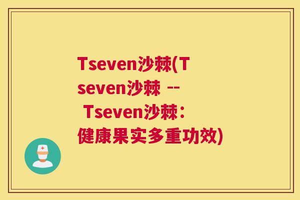 Tseven沙棘(Tseven沙棘 -- Tseven沙棘：健康果实多重功效)