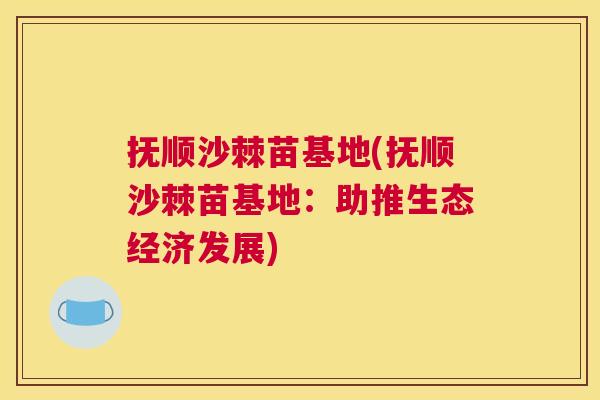 抚顺沙棘苗基地(抚顺沙棘苗基地：助推生态经济发展)
