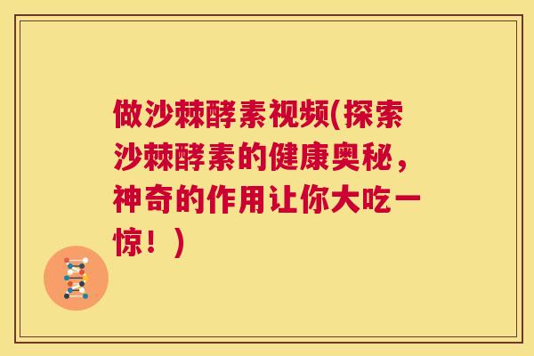 做沙棘酵素视频(探索沙棘酵素的健康奥秘,神奇的作用让你大吃一惊!)