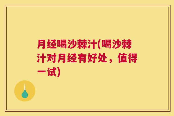 月经喝沙棘汁(喝沙棘汁对月经有好处，值得一试)