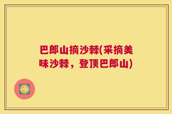 巴郎山摘沙棘(采摘美味沙棘，登顶巴郎山)