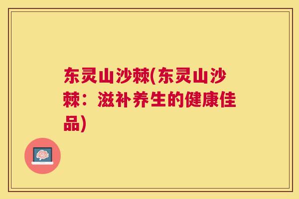 东灵山沙棘(东灵山沙棘：滋补养生的健康佳品)