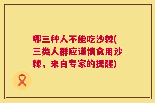 哪三种人不能吃沙棘(三类人群应谨慎食用沙棘，来自专家的提醒)