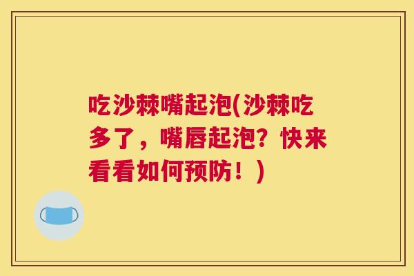 吃沙棘嘴起泡(沙棘吃多了，嘴唇起泡？快来看看如何预防！)